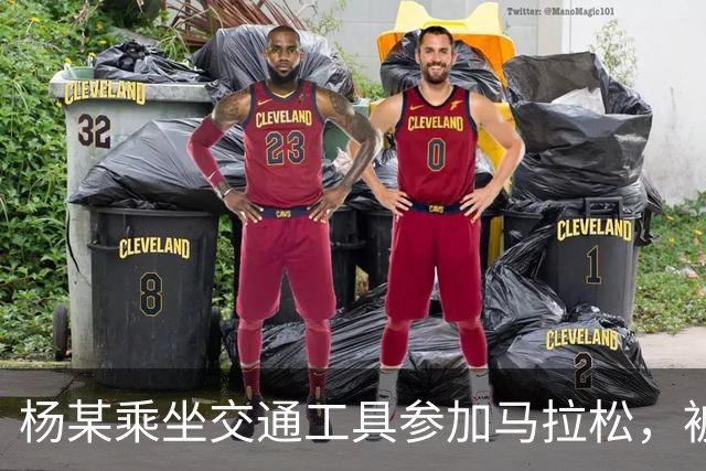 杨某乘坐交通工具参加马拉松，被禁赛三年